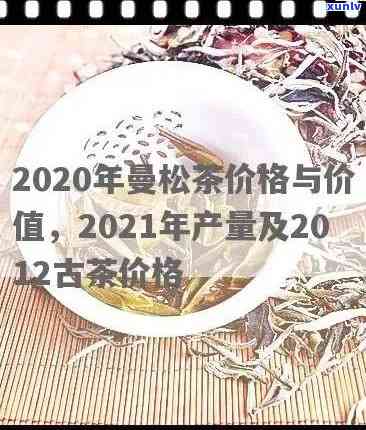 曼松古树茶2020价格，【最新报价】曼松古树茶2020年价格行情分析