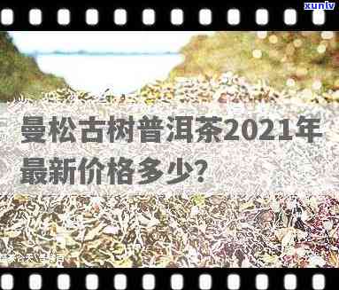 2020曼松古树茶价格是多少？探讨2021年曼松古树价格及5棵曼松古茶树的价值