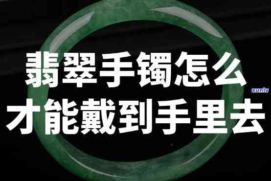 翡翠手镯取戴技巧，轻松掌握翡翠手镯的取戴技巧