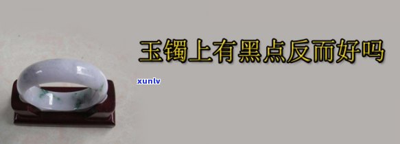 带黑点的玉镯好吗，玉镯上的黑点：是瑕疵还是独特的美？