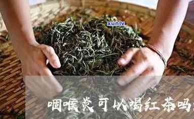 喝红茶治咽炎吗，红茶能治疗咽炎吗？探究其功效与作用