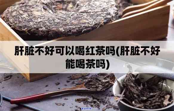 红茶对肝脏有影响吗能喝吗，红茶与肝脏：探讨其影响及适宜饮用情况