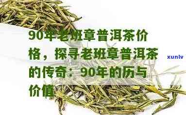 90年老班章古树茶价格，探究90年老班章古树茶的市场价格与价值