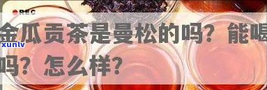 曼松贡茶金瓜怎么样-曼松贡茶金瓜怎么样好喝吗