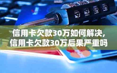 欠多家银行信用卡30万，深陷信用卡债务：欠多家银行30万，怎样走出困境？