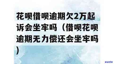 花呗借呗逾期两万多未还，会坐牢吗？已逾期数月，恐遭起诉