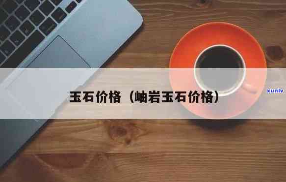 岫玉石头价格表，探究岫玉石头的价格：一份全面的价格表解析