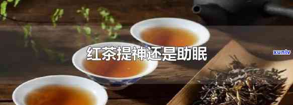 红茶是提神的还是助眠的，红茶：提神醒脑还是助眠安神？