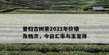 2021昔归古树价格，揭秘2021昔归古树茶的价格趋势与市场行情