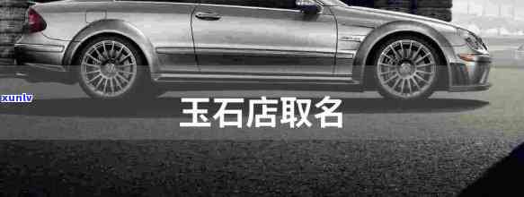 玉石店名大全：精选独特好听的名字