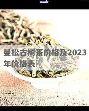 曼松古树茶多少钱一斤，【2023年最新】曼松古树茶价格表，多少一公斤？今天就来揭晓！