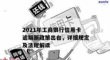 2021年工商银行信用卡逾期新政策，2021年工商银行信用卡逾期新政策解读