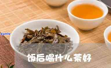 饭后一般喝什么茶好-饭后一般喝什么茶好呢