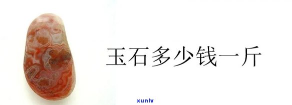 市场批发玉石价格全揭秘：多少钱一斤？多少钱一吨？