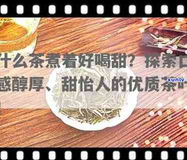 哪种茶喝起来甜甜的-什么茶甜甜的特别好喝