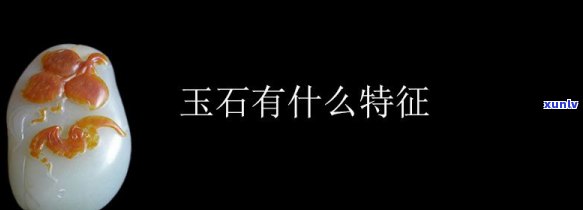 天然玉石特征有哪些，探秘天然玉石：识别其独特的特征和属性