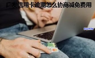 怎样与银行商谈信用卡逾期费用减免？