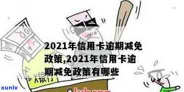 2021年信用卡逾期减免政策，2021信用卡逾期减免政策解读：怎样申请及享受优？