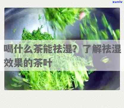 能祛湿的茶是什么茶啊，揭秘祛湿茶：哪种茶叶有此功效？