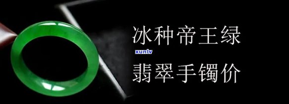 帝王冰种翡翠手镯的价格是多少？探究冰种帝王绿翡翠镯子的价值