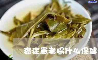 癌症病人喝什么茶好一点，关爱癌症患者，推荐几种适合饮用的茶叶