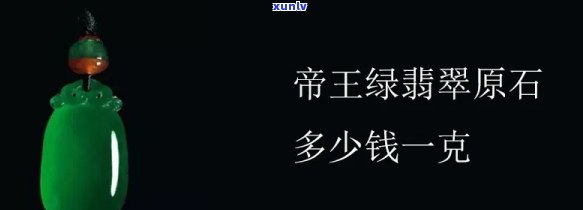 一公斤帝王绿的价值是多少？原石和每克价格分别是多少？