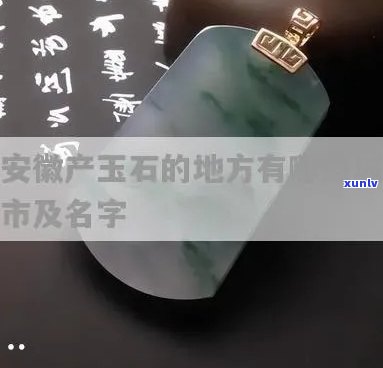 安徽有产玉石的地方吗，探寻安徽的玉石之源：哪些地方出产珍贵玉石？