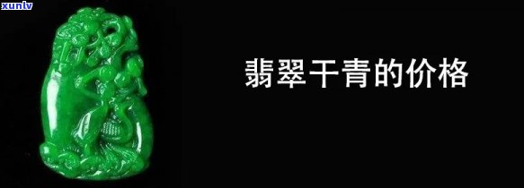 干青翡翠什么价位，探究干青翡翠的价格区间，让你心中有数！