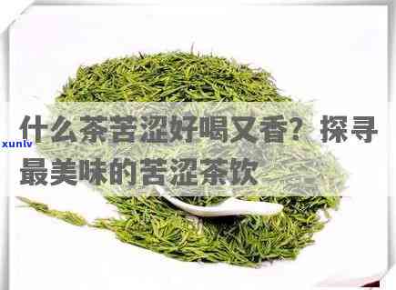 喝着很苦的是什么茶叶，解密：哪些茶叶喝起来会感觉苦涩？