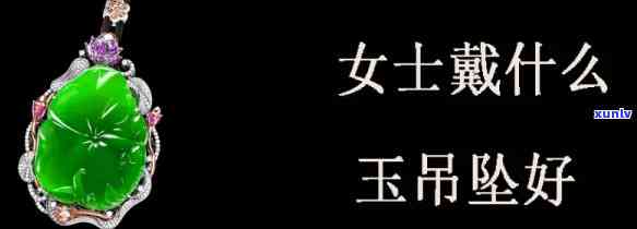 女士玉石吊坠戴什么好？款式、材质、寓意全解析！