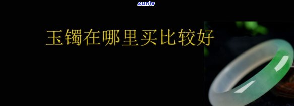 太原卖玉镯子的地方，太原哪里有卖玉镯子的好地方？