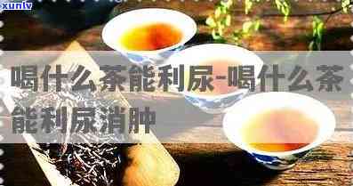 什么茶能利尿，哪些茶叶具有利尿效果？