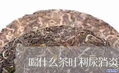 什么茶利尿消炎效果，哪种茶叶具有的利尿消炎效果？