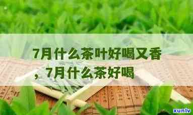 7月份送什么茶好些呢，日解暑神器！7月茶叶推荐