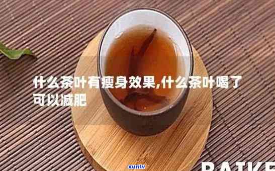 什么茶最减肚腩，瘦身必备：揭秘哪种茶叶最能有效减掉肚腩？