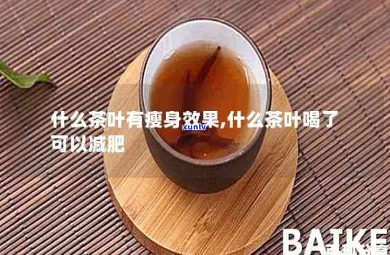 什么茶最减肚腩，瘦身必备：揭秘哪种茶叶最能有效减掉肚腩？