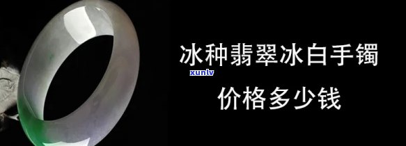 冰翡翠手镯的价格范围：从普通糯冰到范冰冰同款，价格各异，如何选择？