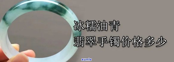 青糯种翡翠手镯价格：糯种油青与花青的区别与价值解析