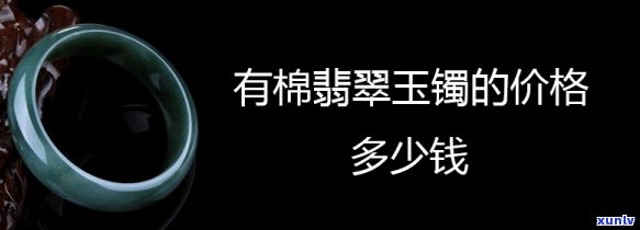 带棉絮的翡翠手镯价格及评价：了解其优缺点与价值