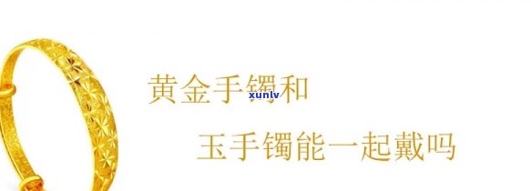 带玉手镯好还是带黄金手镯好？比较分析与选择建议