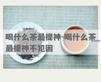 什么茶可以解困提神-什么茶可以解困提神醒脑