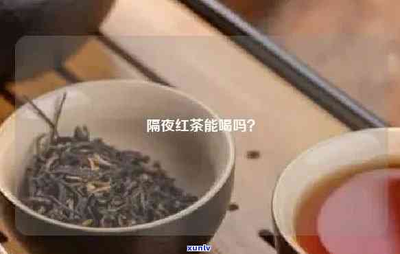 泡好的隔夜红茶可以喝吗？安全吗？