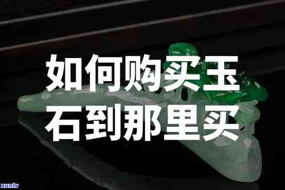 哪里卖玉石料好？求推荐靠谱的购买地点！