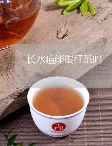 长水痘可以喝红茶吗-长水痘可以喝红茶吗女生