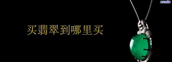 哪里买翡翠更好，寻找优质翡翠？哪里买翡翠更好？看这里！