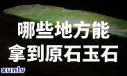 哪里可以搞到原石，寻找原石的源头：揭秘获取原石的更佳途径