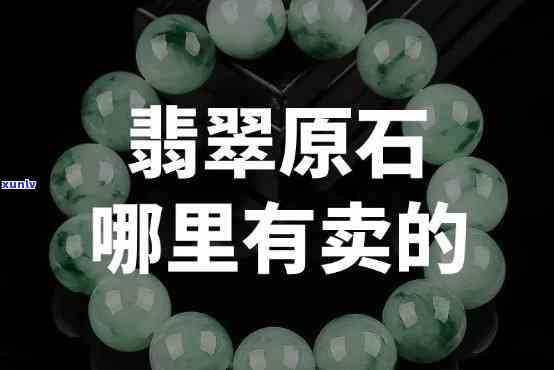 哪能买到翡翠原石，揭秘翡翠原石购买渠道，哪能买到真正的翡翠原石？