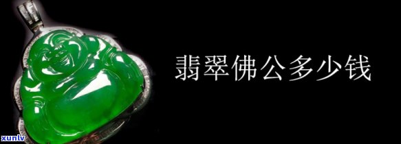 翡翠佛公多少钱，翡翠佛公价格查询：了解市场价格与收藏价值