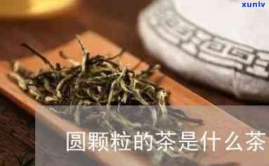 圆颗粒的茶是什么茶-圆颗粒的茶是什么茶叶