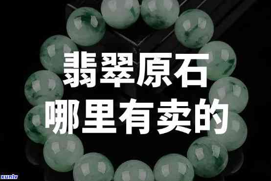 哪有翡翠原石市场卖？请告诉我！